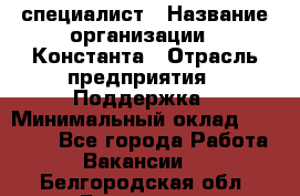 IT-специалист › Название организации ­ Константа › Отрасль предприятия ­ Поддержка › Минимальный оклад ­ 20 000 - Все города Работа » Вакансии   . Белгородская обл.,Белгород г.